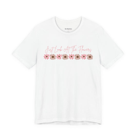 Just Look At The Flowers T-Shirt