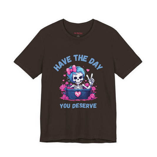 Have the Day You Deserve Skeleton Shirt