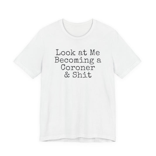 Coroner Shirt, Medical Examiner Gift, Look at me becoming a Coroner & Shit Unisex Tee, Last Responder Shirt