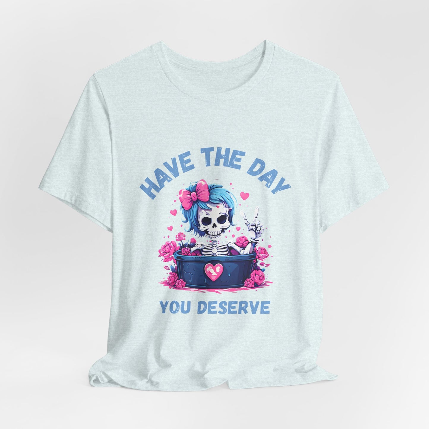 Have the Day You Deserve Skeleton Shirt