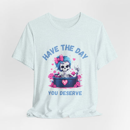 Have the Day You Deserve Skeleton Shirt