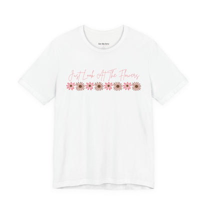 Just Look At The Flowers T-Shirt