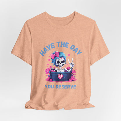 Have the Day You Deserve Skeleton Shirt