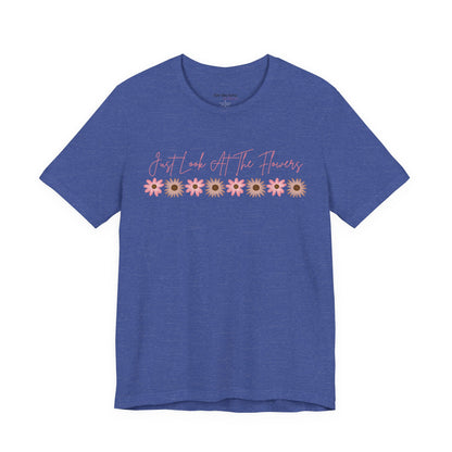 Just Look At The Flowers T-Shirt