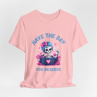 Have the Day You Deserve Skeleton Shirt