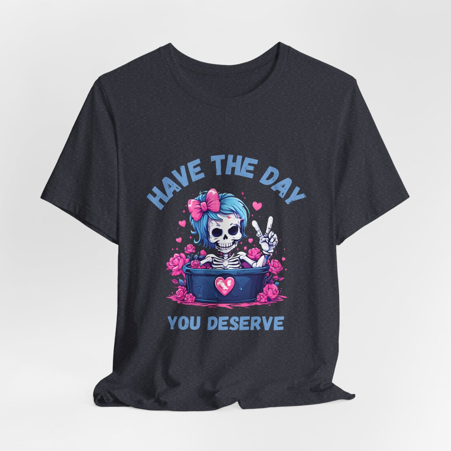 Have the Day You Deserve Skeleton Shirt