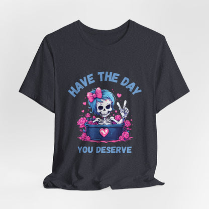 Have the Day You Deserve Skeleton Shirt