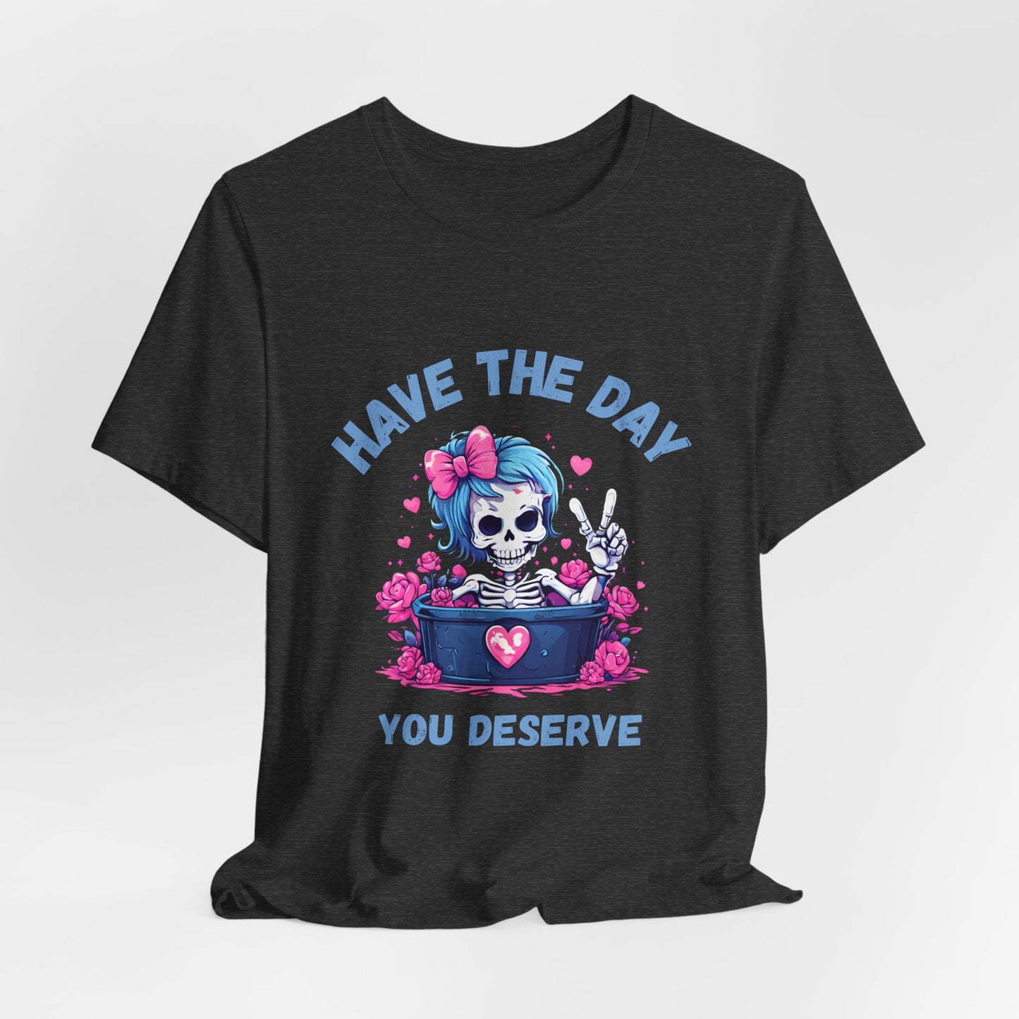 Have the Day You Deserve Skeleton Shirt