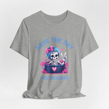 Have the Day You Deserve Skeleton Shirt