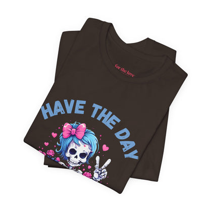 Have the Day You Deserve Skeleton Shirt