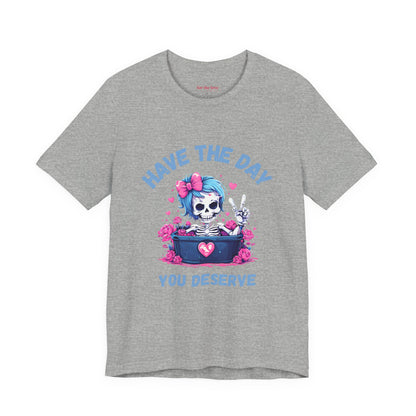Have the Day You Deserve Skeleton Shirt