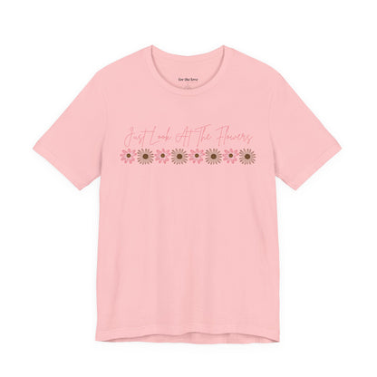 Just Look At The Flowers T-Shirt