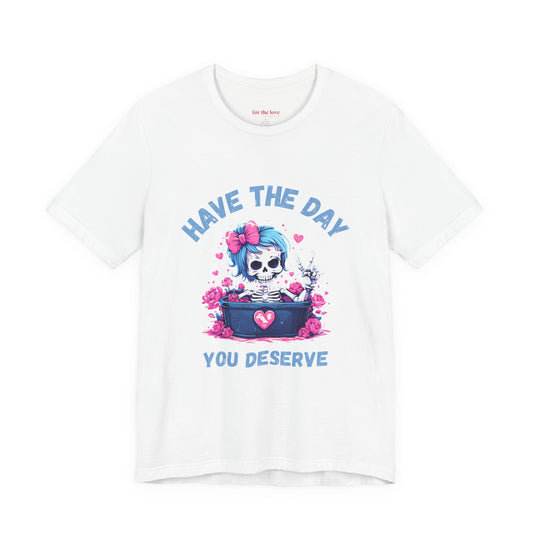 Have the Day You Deserve Skeleton Shirt