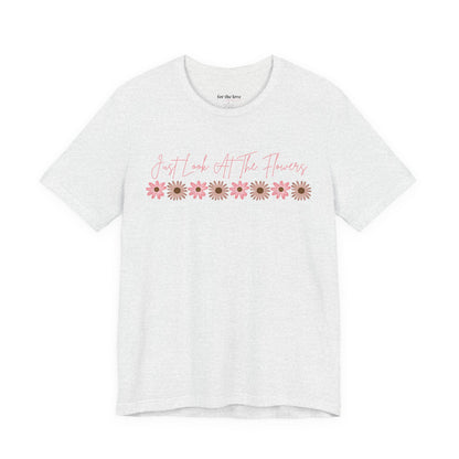 Just Look At The Flowers T-Shirt