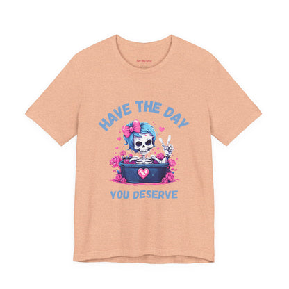 Have the Day You Deserve Skeleton Shirt
