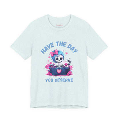 Have the Day You Deserve Skeleton Shirt