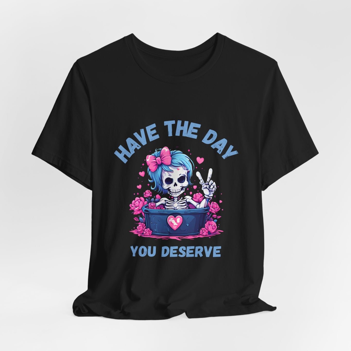 Have the Day You Deserve Skeleton Shirt