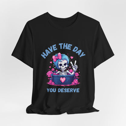 Have the Day You Deserve Skeleton Shirt
