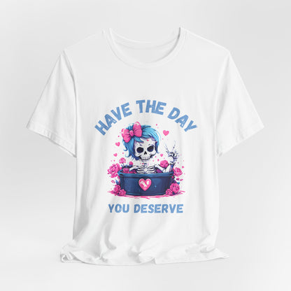 Have the Day You Deserve Skeleton Shirt