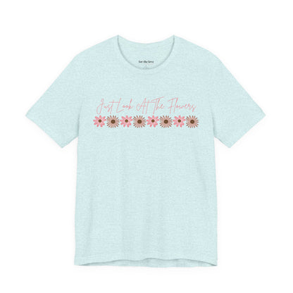Just Look At The Flowers T-Shirt