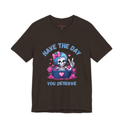 Have the Day You Deserve Skeleton Shirt