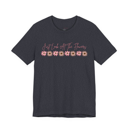 Just Look At The Flowers T-Shirt