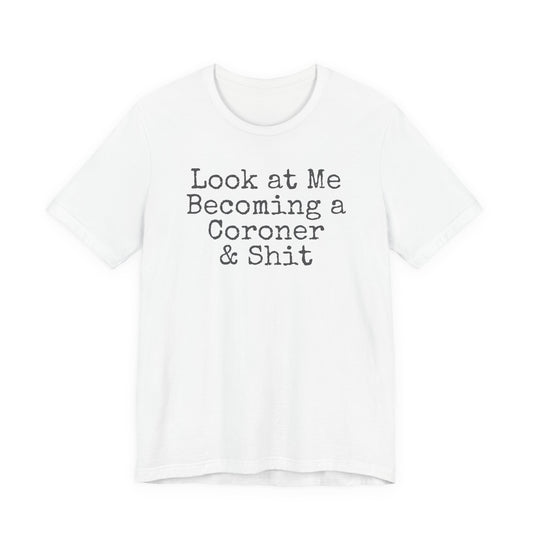 Coroner Shirt, Medical Examiner Gift, Look at me becoming a Coroner & Shit Unisex Tee, Last Responder Shirt