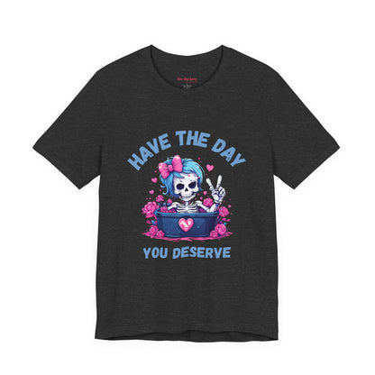 Have the Day You Deserve Skeleton Shirt