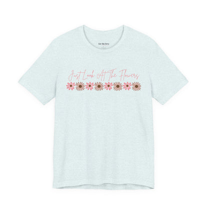 Just Look At The Flowers T-Shirt