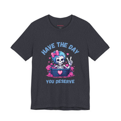 Have the Day You Deserve Skeleton Shirt