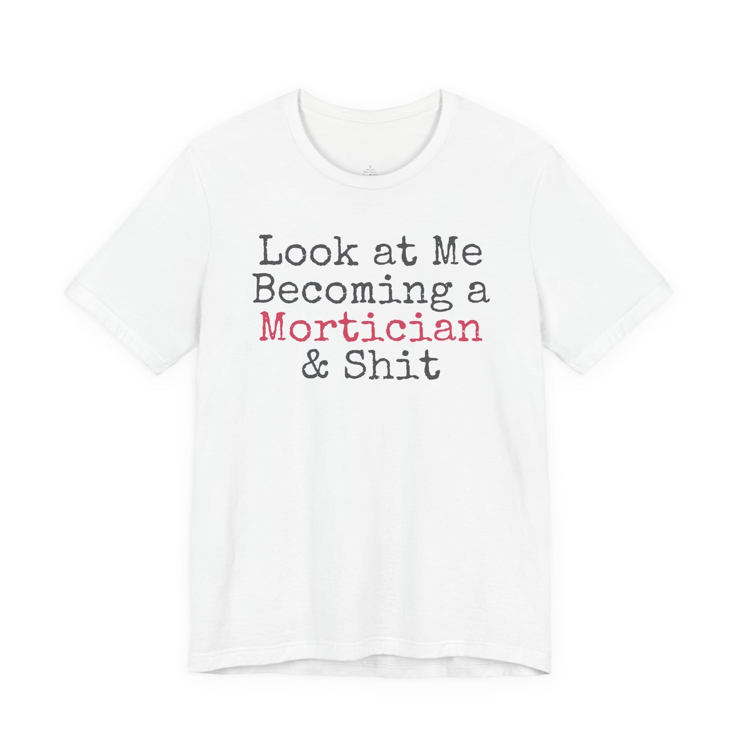 Look at me becoming a Mortician & Shit Unisex Tee