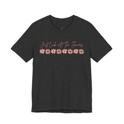 Just Look At The Flowers T-Shirt
