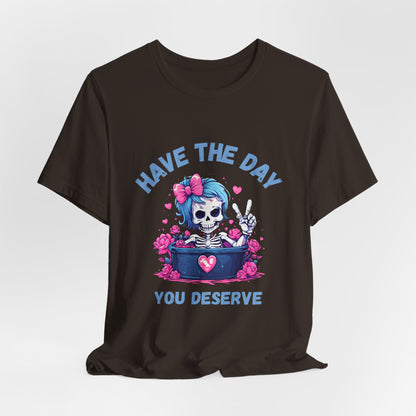 Have the Day You Deserve Skeleton Shirt
