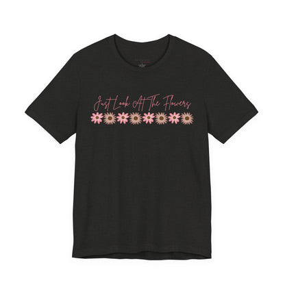 Just Look At The Flowers T-Shirt
