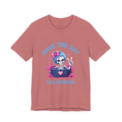 Have the Day You Deserve Skeleton Shirt