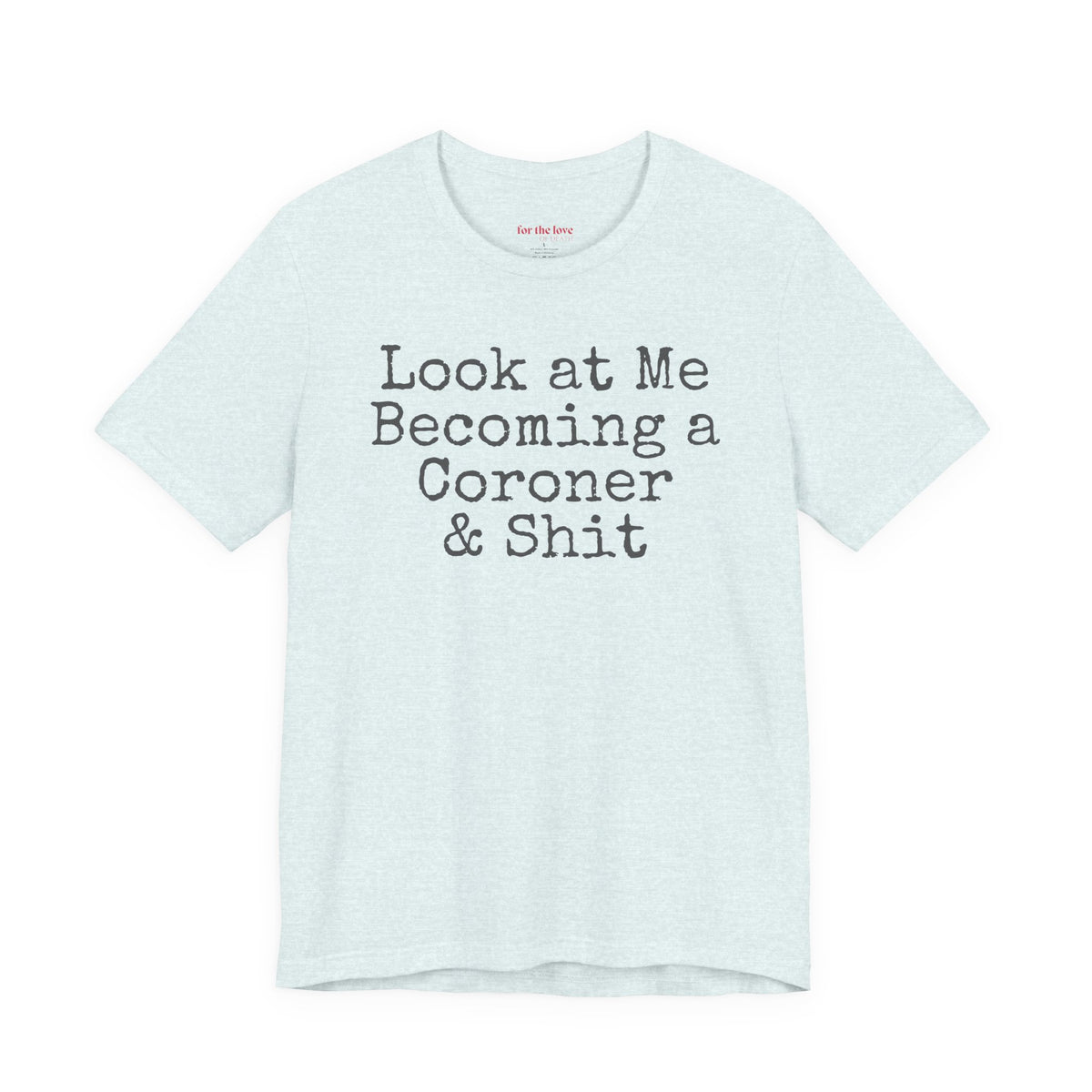 Ice Blue funny coroner T-shirt featuring the phrase Look at Me Becoming a Coroner & Shit in vintage typewriter-style lettering.