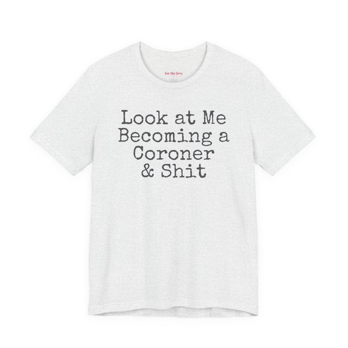 funny coroner T-shirt featuring the phrase Look at Me Becoming a Coroner & Shit in vintage typewriter-style lettering. Ash