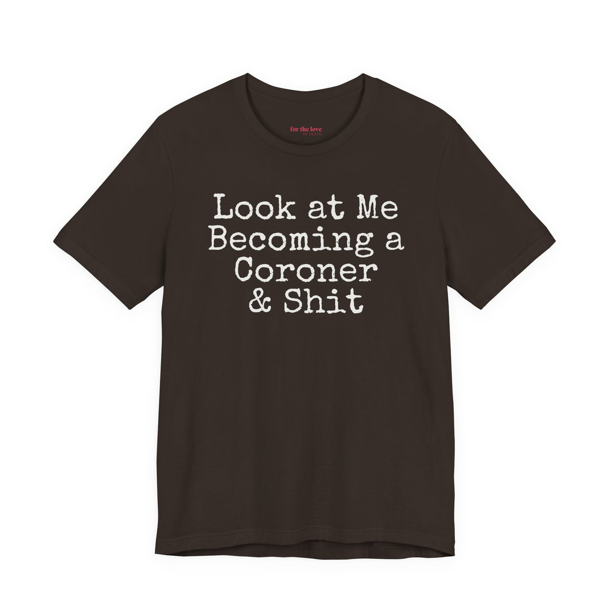Brown funny coroner T-shirt featuring the phrase Look at Me Becoming a Coroner & Shit in vintage typewriter-style lettering.