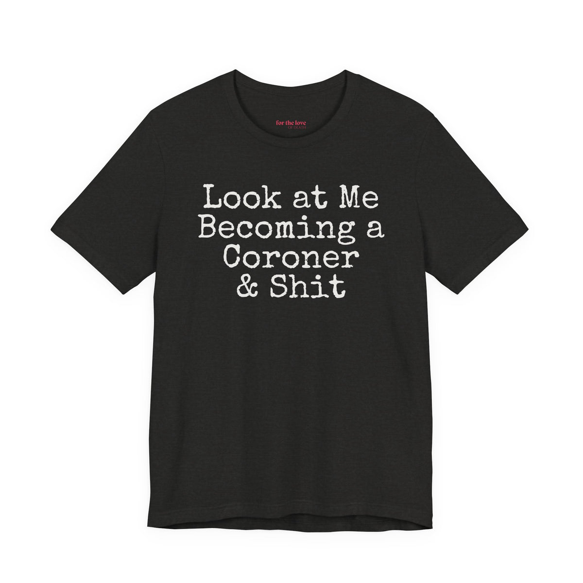 funny coroner T-shirt featuring the phrase Look at Me Becoming a Coroner & Shit in vintage typewriter-style lettering. Black