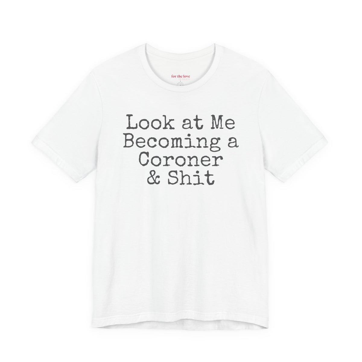 funny coroner T-shirt featuring the phrase Look at Me Becoming a Coroner & Shit in vintage typewriter-style lettering. white